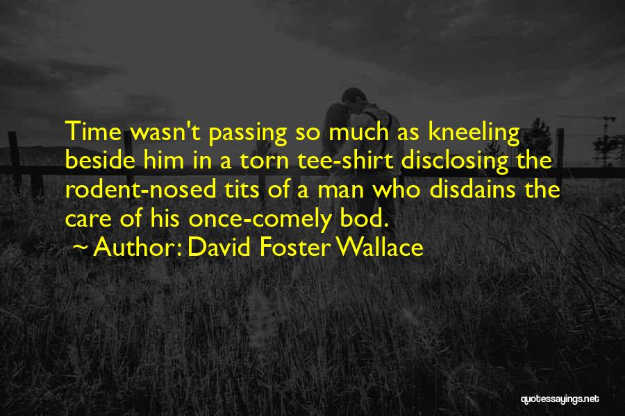 David Foster Wallace Quotes: Time Wasn't Passing So Much As Kneeling Beside Him In A Torn Tee-shirt Disclosing The Rodent-nosed Tits Of A Man
