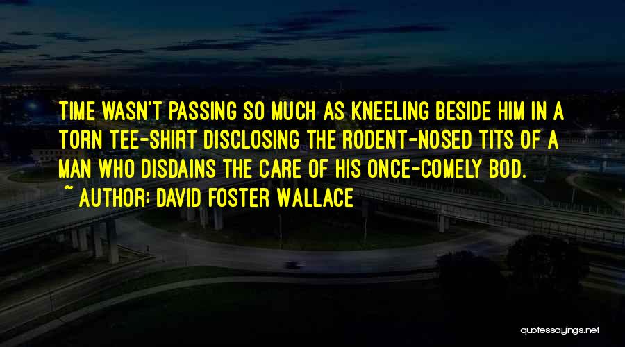David Foster Wallace Quotes: Time Wasn't Passing So Much As Kneeling Beside Him In A Torn Tee-shirt Disclosing The Rodent-nosed Tits Of A Man