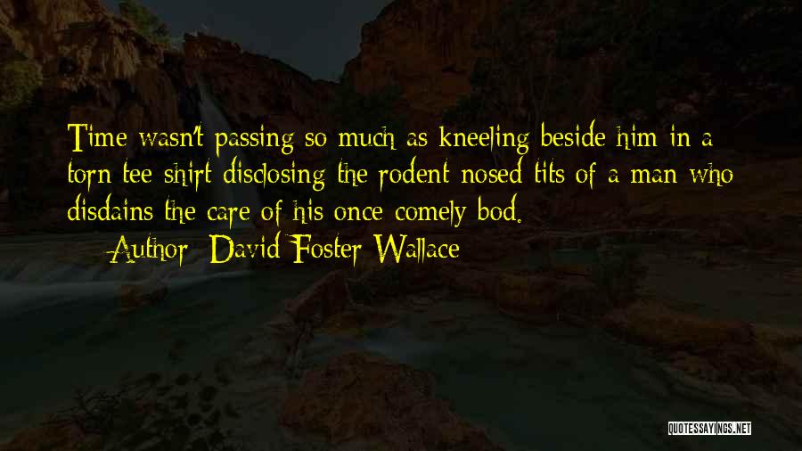 David Foster Wallace Quotes: Time Wasn't Passing So Much As Kneeling Beside Him In A Torn Tee-shirt Disclosing The Rodent-nosed Tits Of A Man