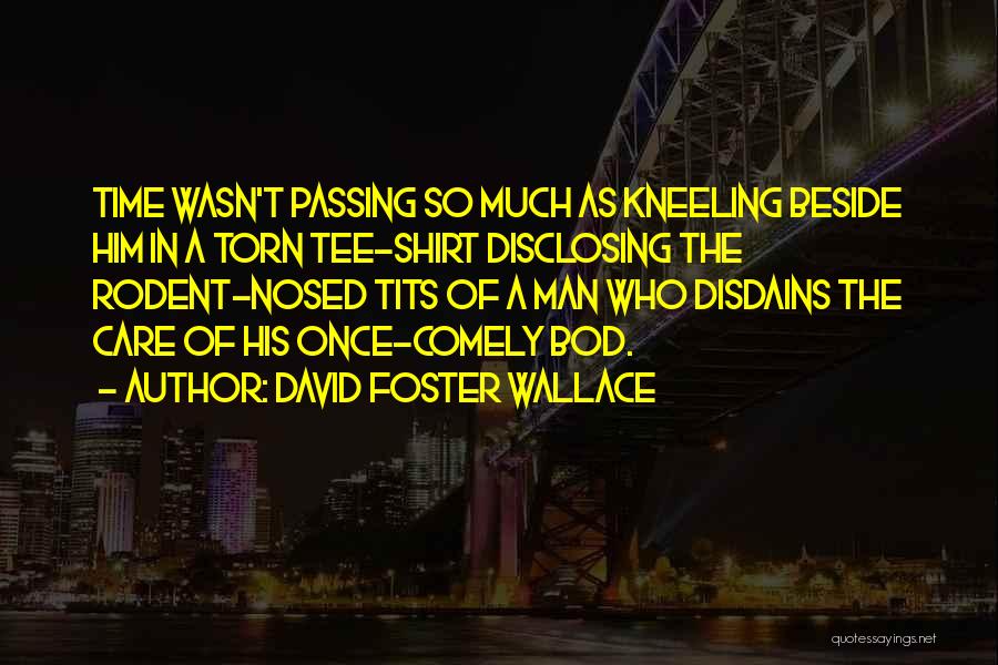 David Foster Wallace Quotes: Time Wasn't Passing So Much As Kneeling Beside Him In A Torn Tee-shirt Disclosing The Rodent-nosed Tits Of A Man