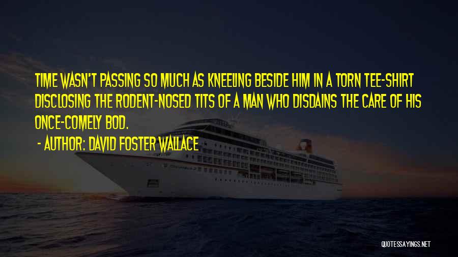 David Foster Wallace Quotes: Time Wasn't Passing So Much As Kneeling Beside Him In A Torn Tee-shirt Disclosing The Rodent-nosed Tits Of A Man