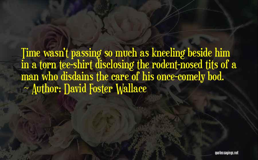 David Foster Wallace Quotes: Time Wasn't Passing So Much As Kneeling Beside Him In A Torn Tee-shirt Disclosing The Rodent-nosed Tits Of A Man