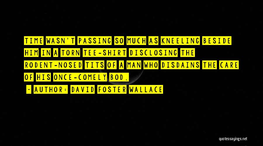 David Foster Wallace Quotes: Time Wasn't Passing So Much As Kneeling Beside Him In A Torn Tee-shirt Disclosing The Rodent-nosed Tits Of A Man