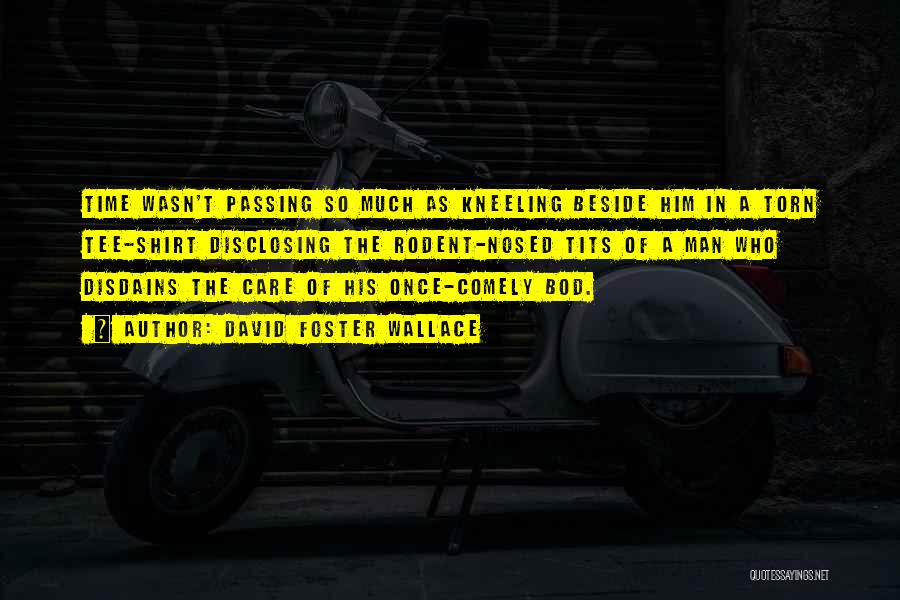 David Foster Wallace Quotes: Time Wasn't Passing So Much As Kneeling Beside Him In A Torn Tee-shirt Disclosing The Rodent-nosed Tits Of A Man