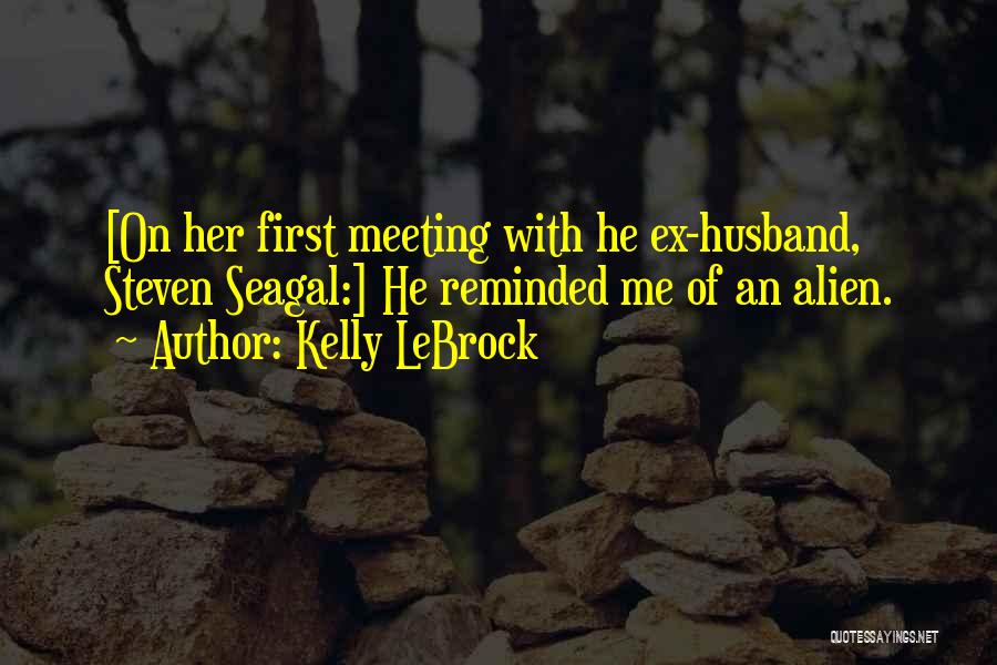 Kelly LeBrock Quotes: [on Her First Meeting With He Ex-husband, Steven Seagal:] He Reminded Me Of An Alien.