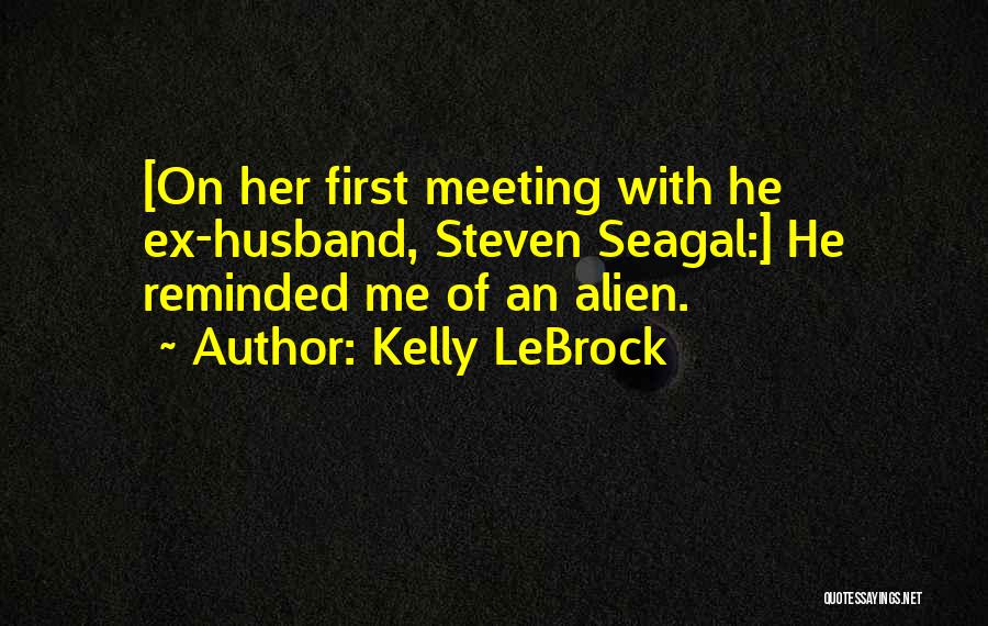 Kelly LeBrock Quotes: [on Her First Meeting With He Ex-husband, Steven Seagal:] He Reminded Me Of An Alien.
