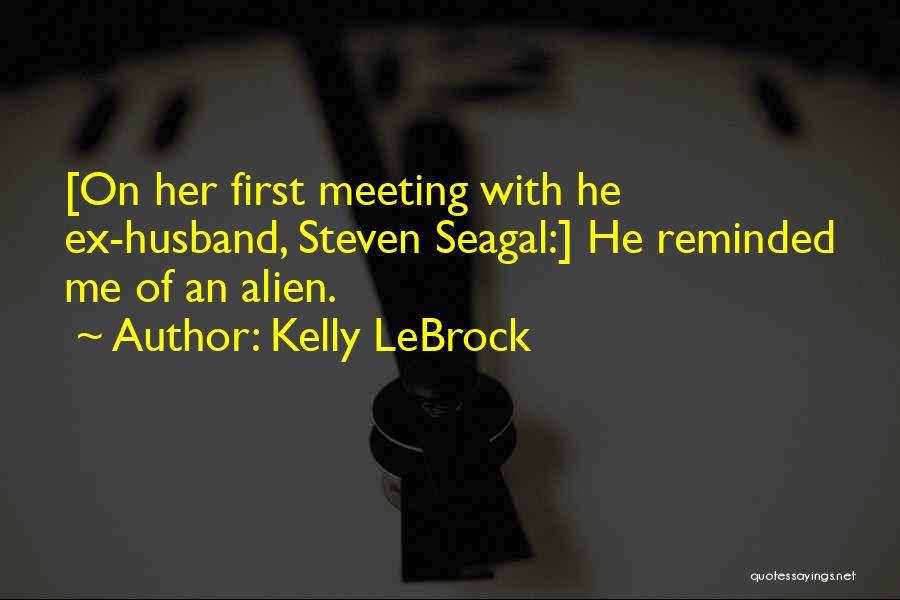 Kelly LeBrock Quotes: [on Her First Meeting With He Ex-husband, Steven Seagal:] He Reminded Me Of An Alien.