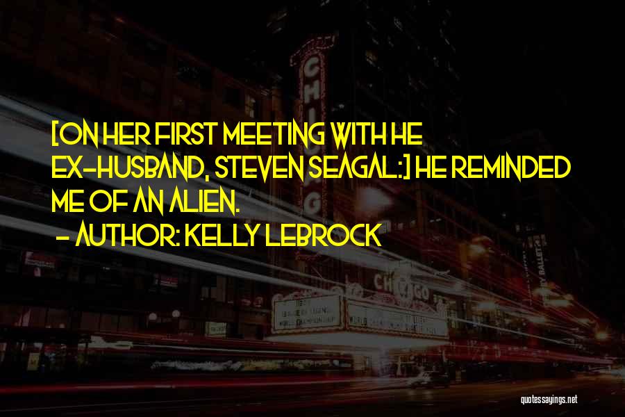 Kelly LeBrock Quotes: [on Her First Meeting With He Ex-husband, Steven Seagal:] He Reminded Me Of An Alien.