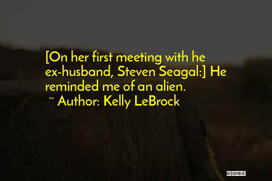 Kelly LeBrock Quotes: [on Her First Meeting With He Ex-husband, Steven Seagal:] He Reminded Me Of An Alien.