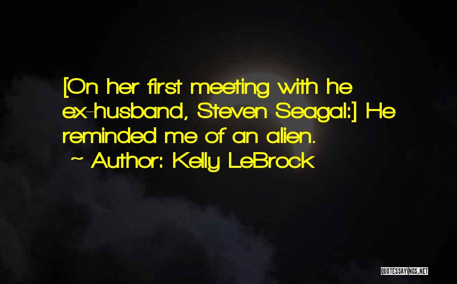 Kelly LeBrock Quotes: [on Her First Meeting With He Ex-husband, Steven Seagal:] He Reminded Me Of An Alien.