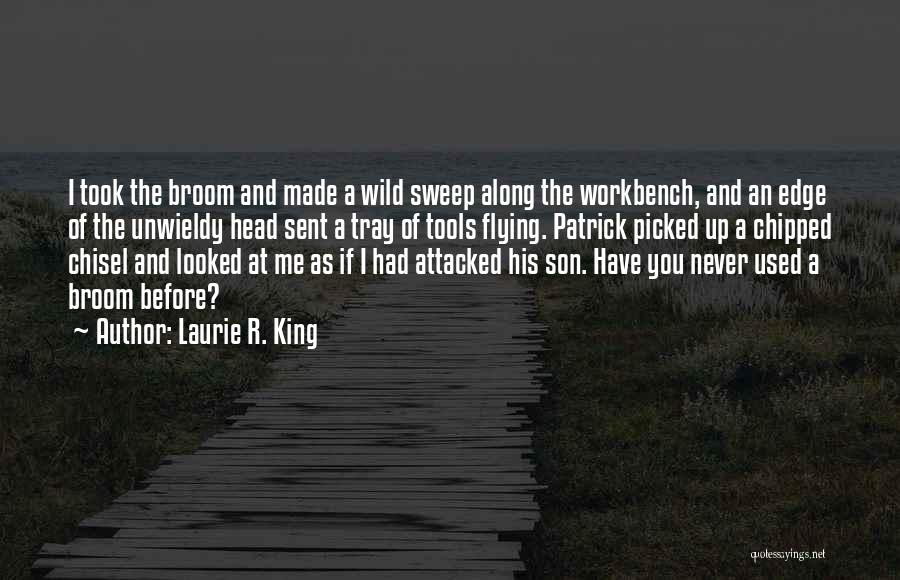 Laurie R. King Quotes: I Took The Broom And Made A Wild Sweep Along The Workbench, And An Edge Of The Unwieldy Head Sent