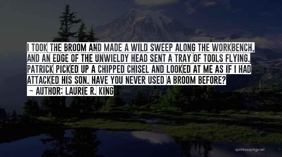 Laurie R. King Quotes: I Took The Broom And Made A Wild Sweep Along The Workbench, And An Edge Of The Unwieldy Head Sent