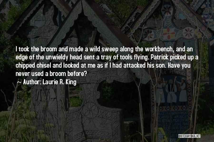 Laurie R. King Quotes: I Took The Broom And Made A Wild Sweep Along The Workbench, And An Edge Of The Unwieldy Head Sent