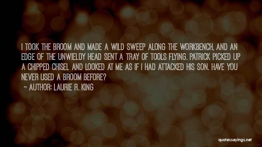 Laurie R. King Quotes: I Took The Broom And Made A Wild Sweep Along The Workbench, And An Edge Of The Unwieldy Head Sent