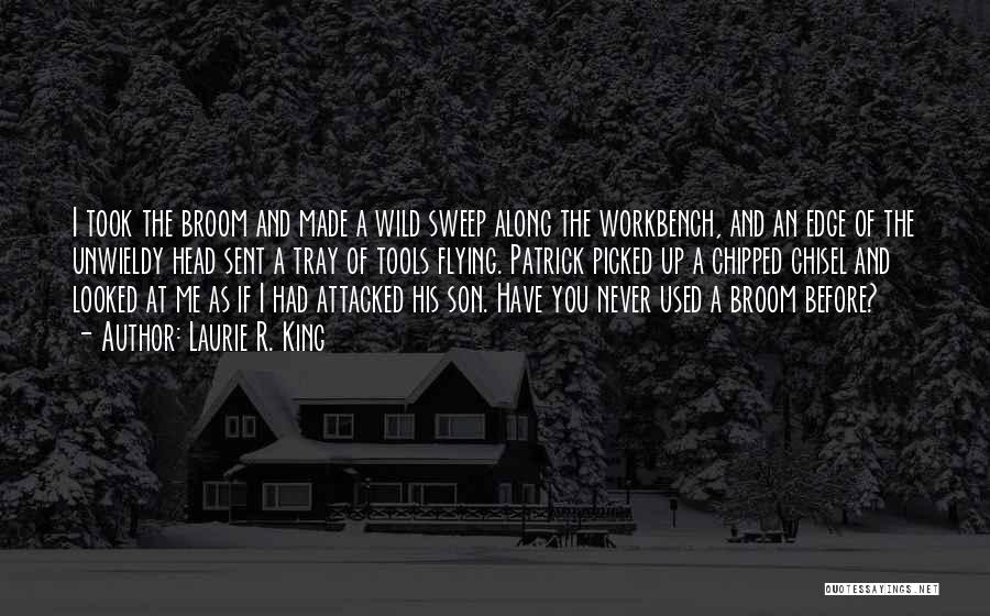 Laurie R. King Quotes: I Took The Broom And Made A Wild Sweep Along The Workbench, And An Edge Of The Unwieldy Head Sent