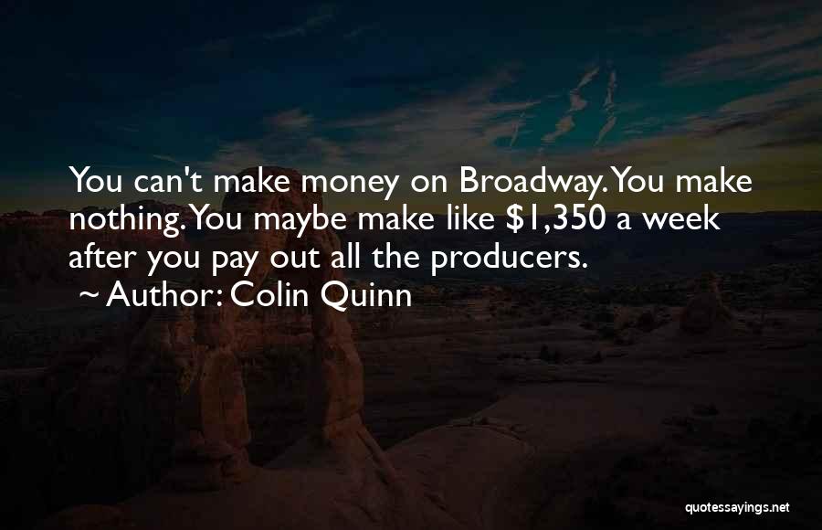 Colin Quinn Quotes: You Can't Make Money On Broadway. You Make Nothing. You Maybe Make Like $1,350 A Week After You Pay Out