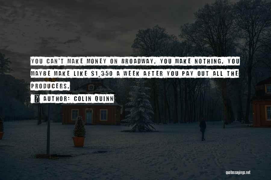 Colin Quinn Quotes: You Can't Make Money On Broadway. You Make Nothing. You Maybe Make Like $1,350 A Week After You Pay Out