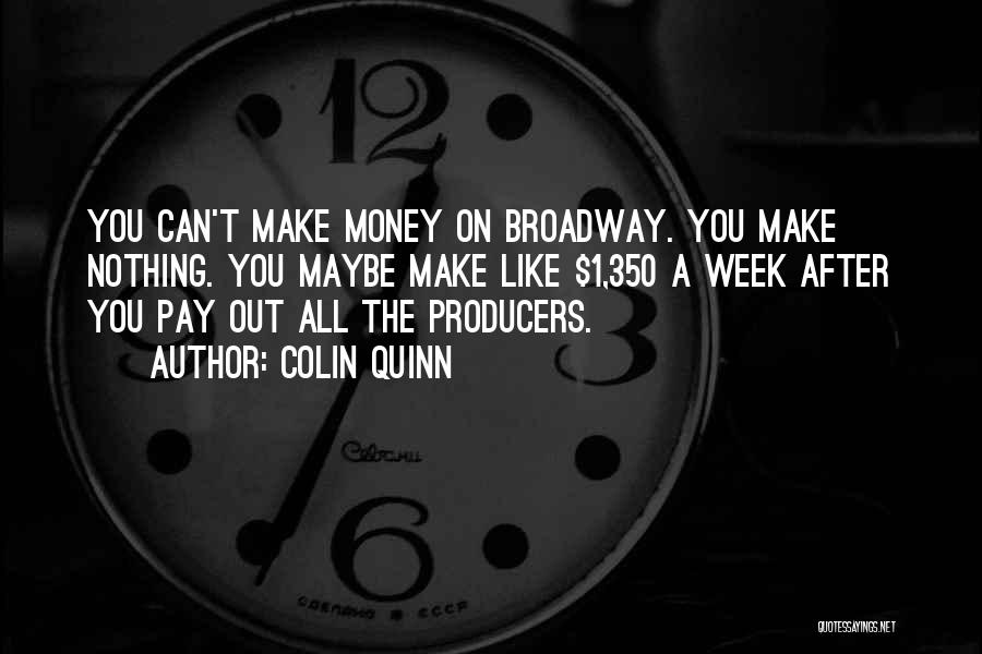 Colin Quinn Quotes: You Can't Make Money On Broadway. You Make Nothing. You Maybe Make Like $1,350 A Week After You Pay Out