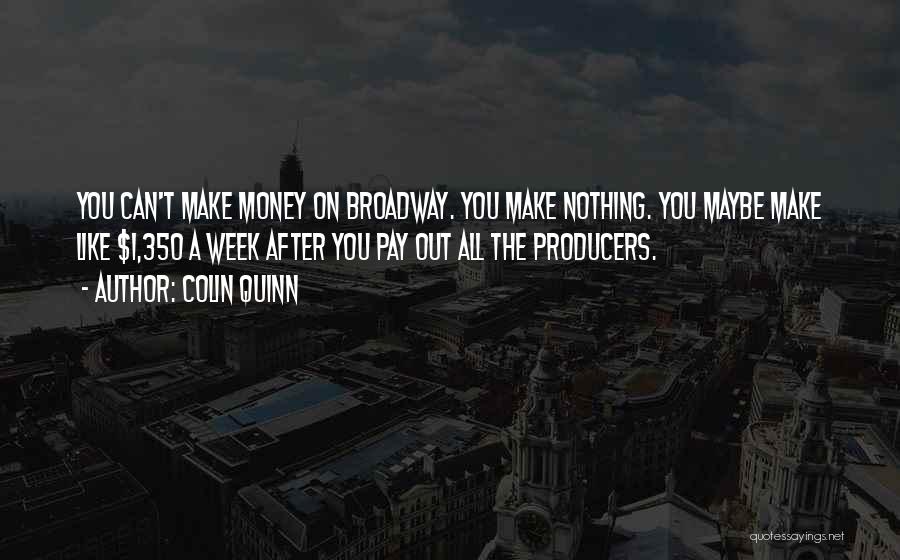 Colin Quinn Quotes: You Can't Make Money On Broadway. You Make Nothing. You Maybe Make Like $1,350 A Week After You Pay Out