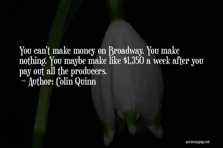 Colin Quinn Quotes: You Can't Make Money On Broadway. You Make Nothing. You Maybe Make Like $1,350 A Week After You Pay Out