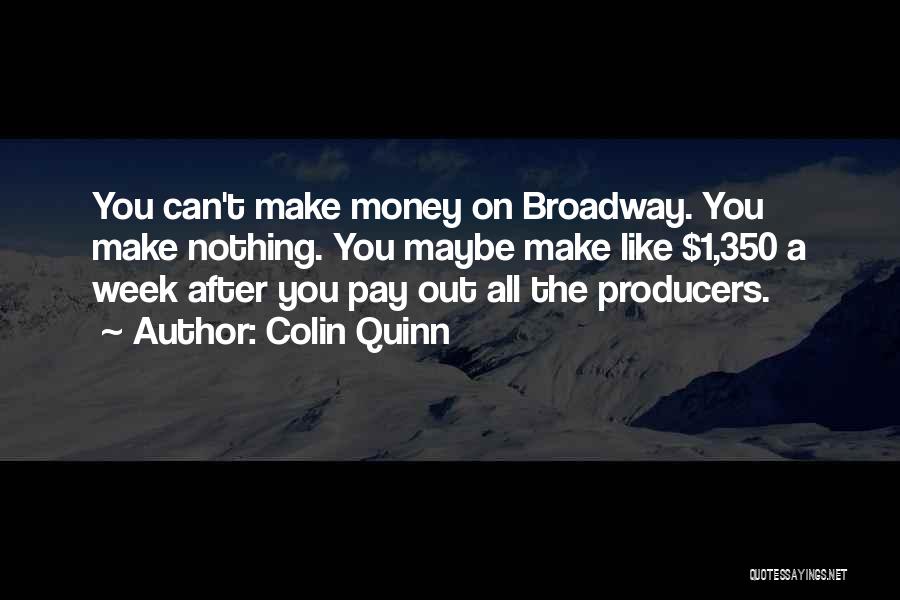 Colin Quinn Quotes: You Can't Make Money On Broadway. You Make Nothing. You Maybe Make Like $1,350 A Week After You Pay Out