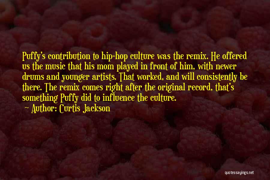 Curtis Jackson Quotes: Puffy's Contribution To Hip-hop Culture Was The Remix. He Offered Us The Music That His Mom Played In Front Of