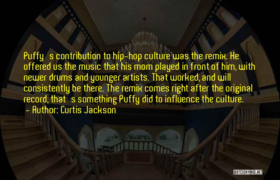 Curtis Jackson Quotes: Puffy's Contribution To Hip-hop Culture Was The Remix. He Offered Us The Music That His Mom Played In Front Of