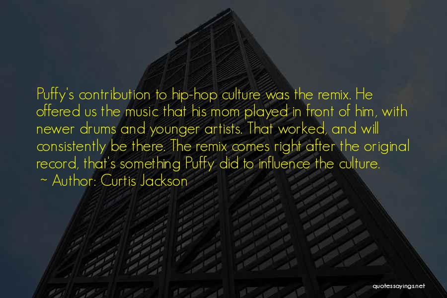 Curtis Jackson Quotes: Puffy's Contribution To Hip-hop Culture Was The Remix. He Offered Us The Music That His Mom Played In Front Of
