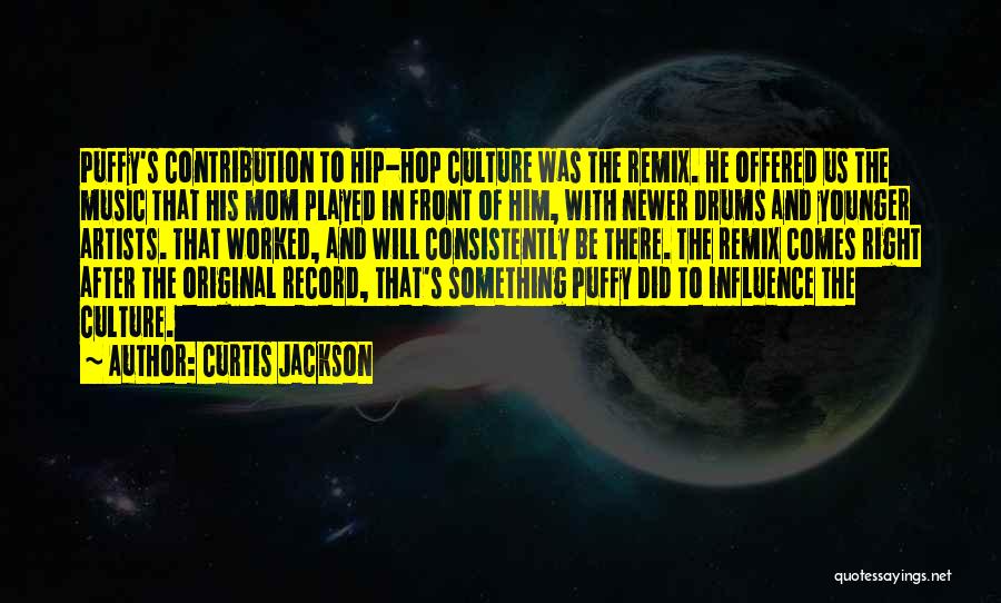 Curtis Jackson Quotes: Puffy's Contribution To Hip-hop Culture Was The Remix. He Offered Us The Music That His Mom Played In Front Of