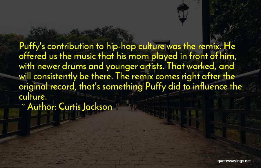 Curtis Jackson Quotes: Puffy's Contribution To Hip-hop Culture Was The Remix. He Offered Us The Music That His Mom Played In Front Of