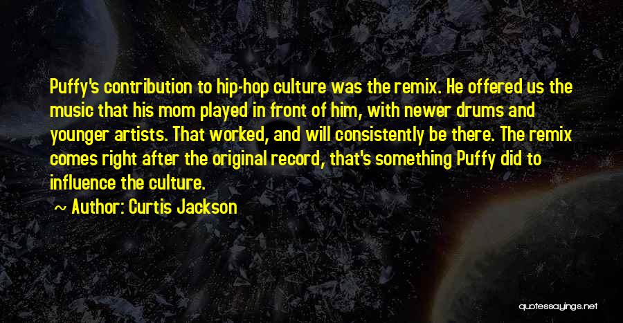 Curtis Jackson Quotes: Puffy's Contribution To Hip-hop Culture Was The Remix. He Offered Us The Music That His Mom Played In Front Of