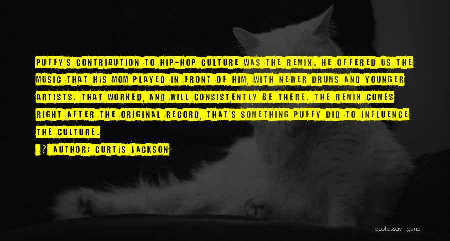 Curtis Jackson Quotes: Puffy's Contribution To Hip-hop Culture Was The Remix. He Offered Us The Music That His Mom Played In Front Of