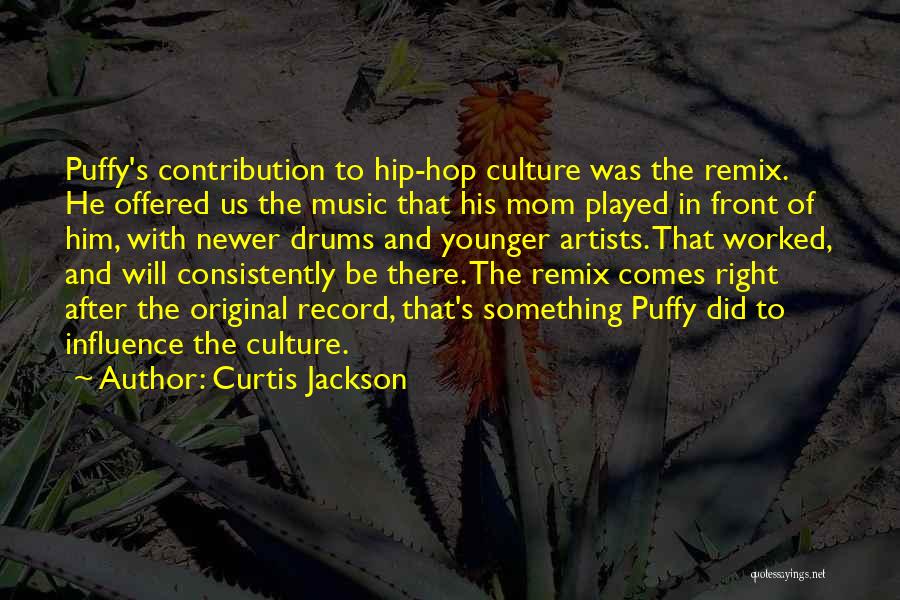 Curtis Jackson Quotes: Puffy's Contribution To Hip-hop Culture Was The Remix. He Offered Us The Music That His Mom Played In Front Of