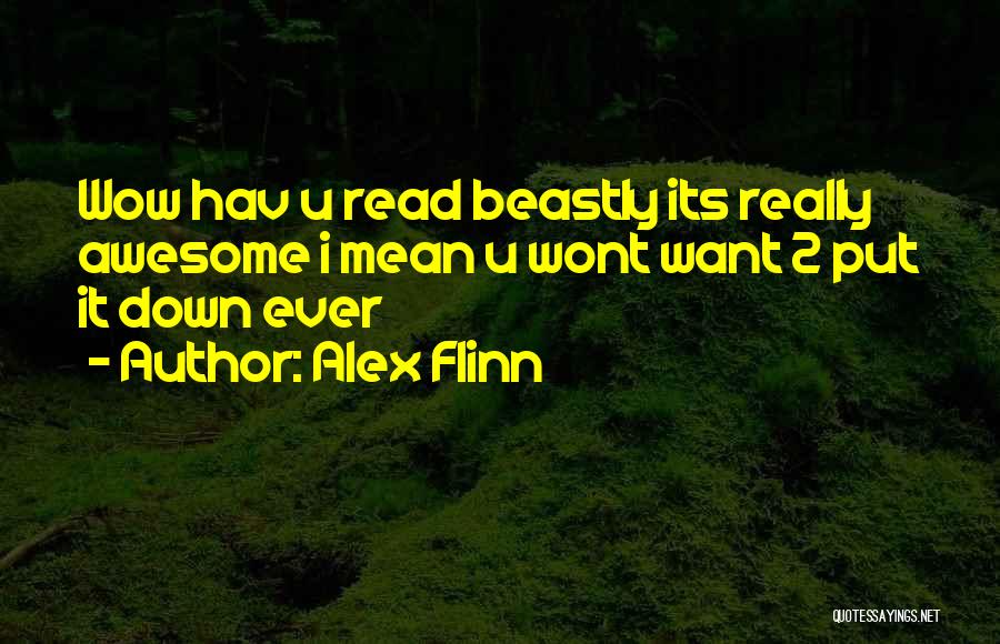 Alex Flinn Quotes: Wow Hav U Read Beastly Its Really Awesome I Mean U Wont Want 2 Put It Down Ever