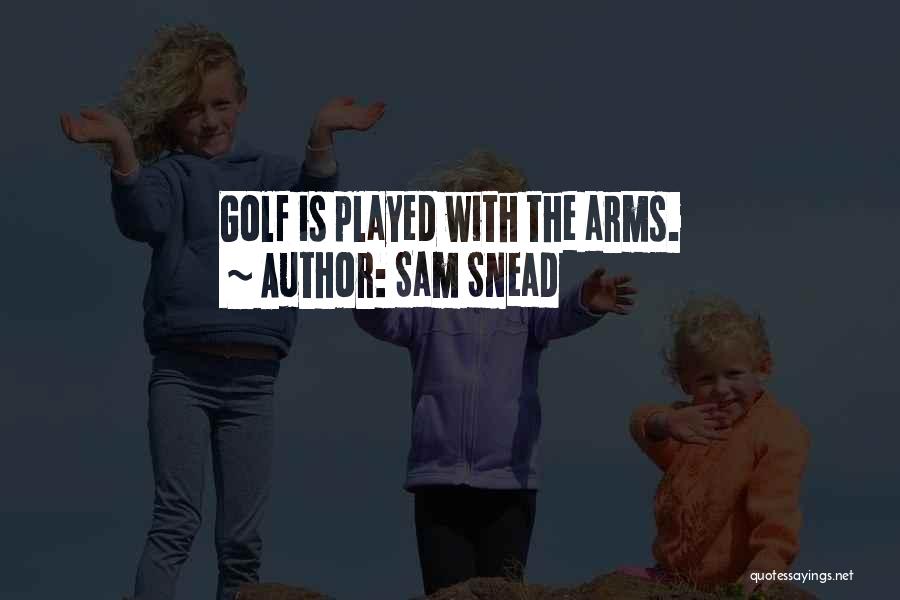 Sam Snead Quotes: Golf Is Played With The Arms.