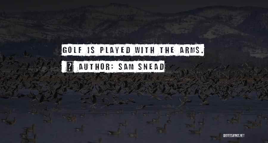 Sam Snead Quotes: Golf Is Played With The Arms.