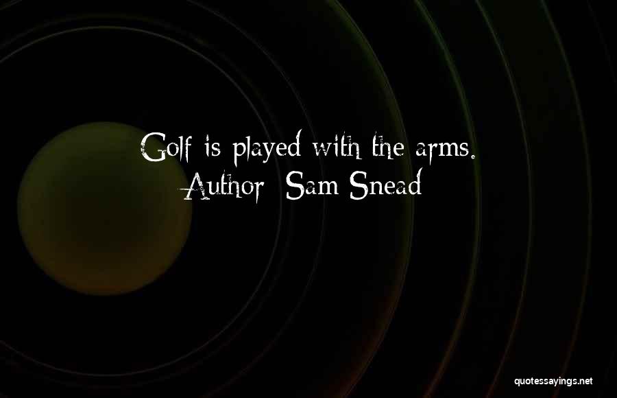 Sam Snead Quotes: Golf Is Played With The Arms.