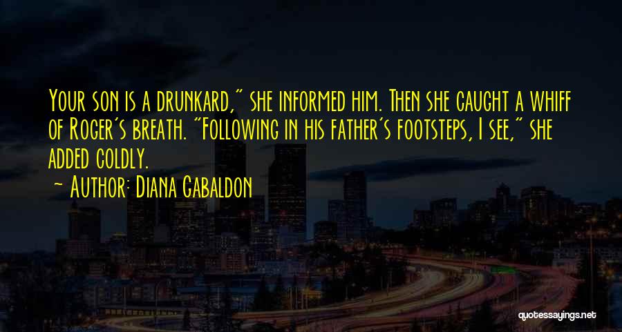 Diana Gabaldon Quotes: Your Son Is A Drunkard, She Informed Him. Then She Caught A Whiff Of Roger's Breath. Following In His Father's