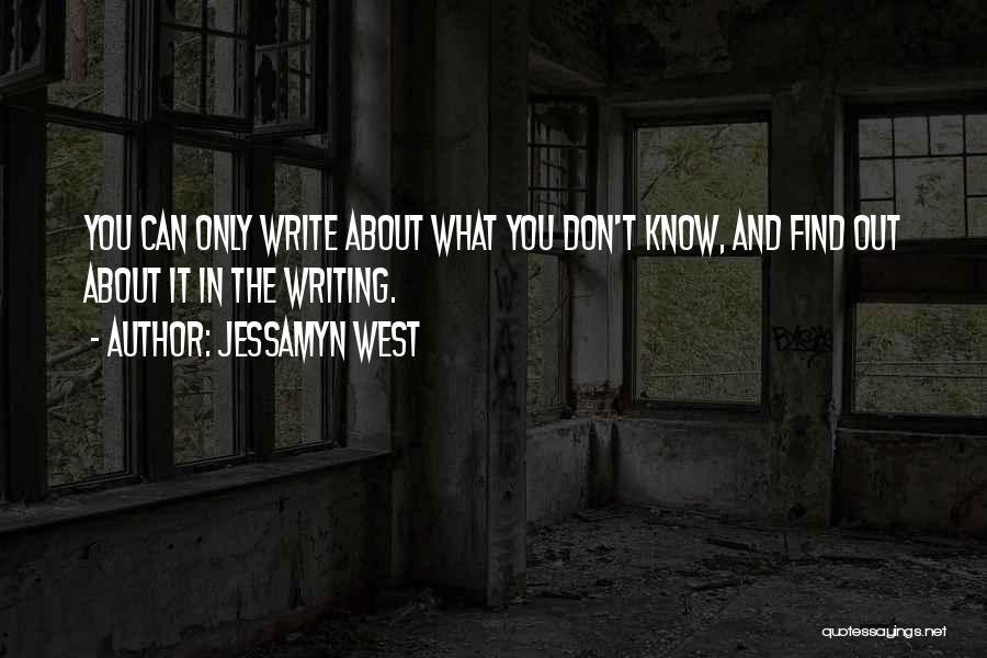 Jessamyn West Quotes: You Can Only Write About What You Don't Know, And Find Out About It In The Writing.