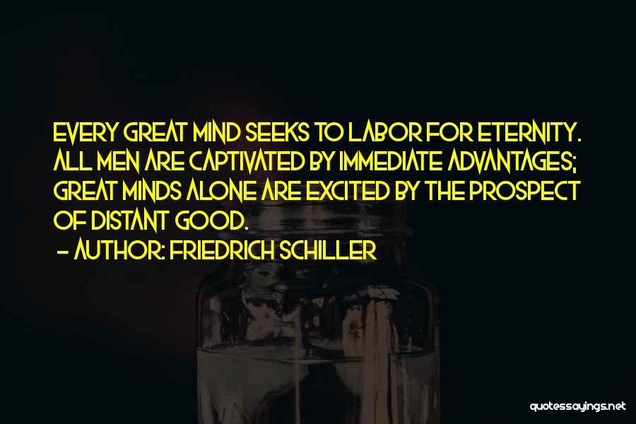 Friedrich Schiller Quotes: Every Great Mind Seeks To Labor For Eternity. All Men Are Captivated By Immediate Advantages; Great Minds Alone Are Excited