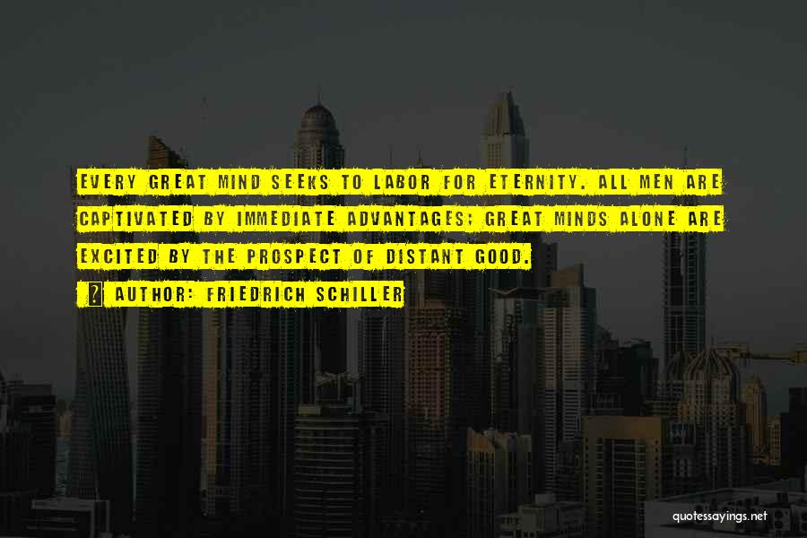 Friedrich Schiller Quotes: Every Great Mind Seeks To Labor For Eternity. All Men Are Captivated By Immediate Advantages; Great Minds Alone Are Excited