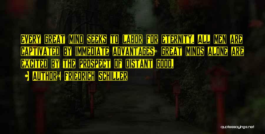 Friedrich Schiller Quotes: Every Great Mind Seeks To Labor For Eternity. All Men Are Captivated By Immediate Advantages; Great Minds Alone Are Excited