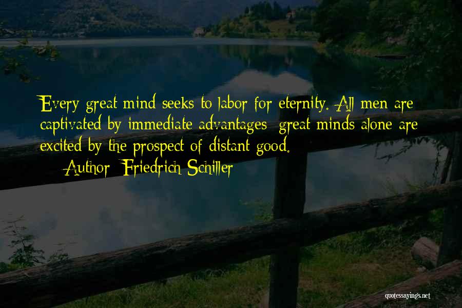 Friedrich Schiller Quotes: Every Great Mind Seeks To Labor For Eternity. All Men Are Captivated By Immediate Advantages; Great Minds Alone Are Excited