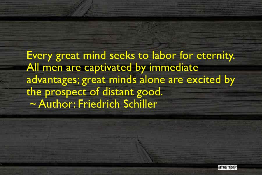 Friedrich Schiller Quotes: Every Great Mind Seeks To Labor For Eternity. All Men Are Captivated By Immediate Advantages; Great Minds Alone Are Excited