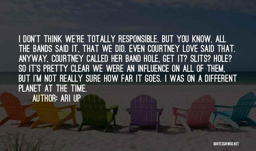 Ari Up Quotes: I Don't Think We're Totally Responsible. But You Know, All The Bands Said It, That We Did. Even Courtney Love