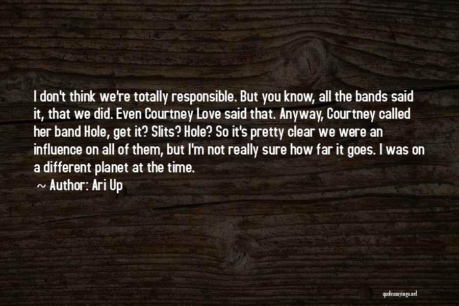 Ari Up Quotes: I Don't Think We're Totally Responsible. But You Know, All The Bands Said It, That We Did. Even Courtney Love