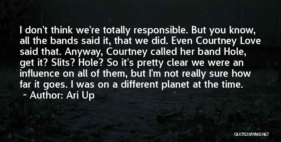 Ari Up Quotes: I Don't Think We're Totally Responsible. But You Know, All The Bands Said It, That We Did. Even Courtney Love