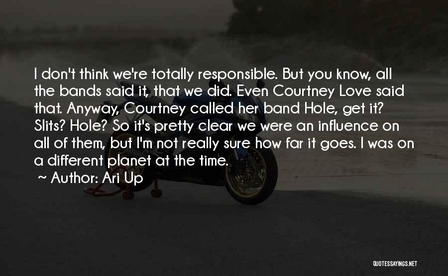 Ari Up Quotes: I Don't Think We're Totally Responsible. But You Know, All The Bands Said It, That We Did. Even Courtney Love