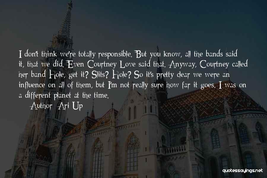 Ari Up Quotes: I Don't Think We're Totally Responsible. But You Know, All The Bands Said It, That We Did. Even Courtney Love