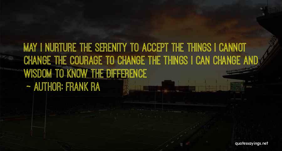 Frank Ra Quotes: May I Nurture The Serenity To Accept The Things I Cannot Change The Courage To Change The Things I Can